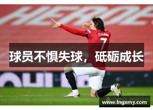 球员不惧失球，砥砺成长
